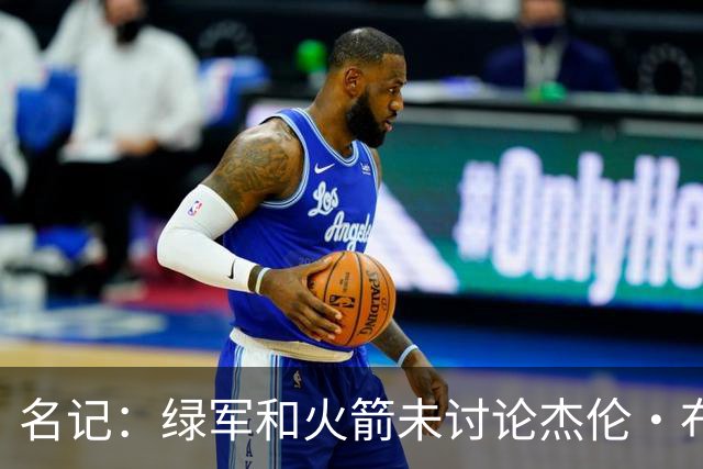 名记：绿军和火箭未讨论杰伦·布朗交易 但前者一直对申京有兴趣
