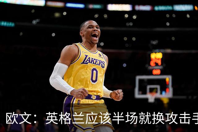欧文：英格兰应该半场就换攻击手，只保留凯恩，其他人满体力去冲