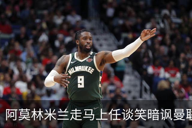 阿莫林米兰走马上任谈笑暗讽曼联，下月倒戈老东家！拉爵怒省1000万