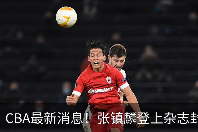 CBA最新消息！张镇麟登上杂志封面，山东欲内外线补强，广厦续约两大锋线