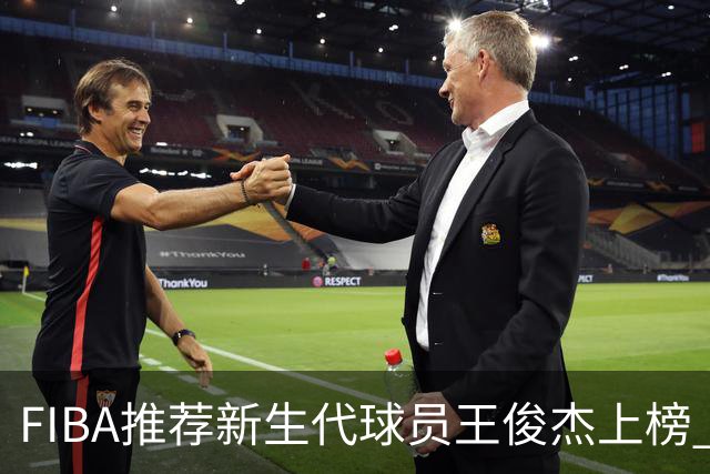 FIBA推荐新生代球员王俊杰上榜 杨瀚森有望成世界级球星