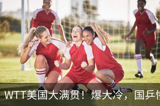 WTT美国大满贯！爆大冷，国乒惨遭连败，王曼昱、蒯曼赛程出炉