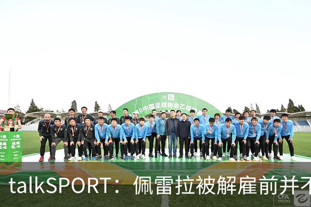 talkSPORT：佩雷拉被解雇前并不知情 利雅得新月有意且薪资丰厚